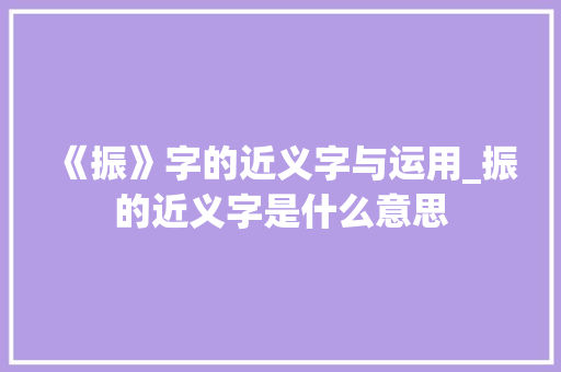 《振》字的近义字与运用_振的近义字是什么意思 商业文案