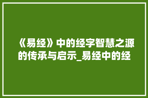 《易经》中的经字智慧之源的传承与启示_易经中的经字是什么意思