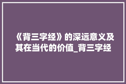 《背三字经》的深远意义及其在当代的价值_背三字经的意思何在 报告写作