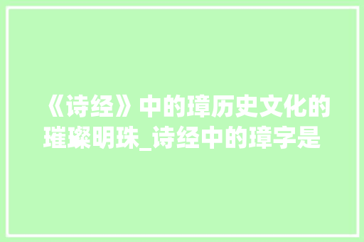 《诗经》中的璋历史文化的璀璨明珠_诗经中的璋字是什么意思