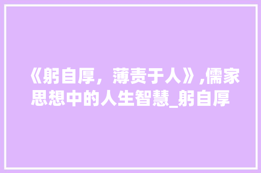 《躬自厚，薄责于人》,儒家思想中的人生智慧_躬自厚的字是什么意思 写作社区