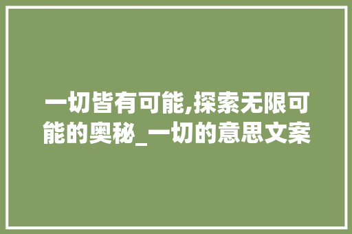 一切皆有可能,探索无限可能的奥秘_一切的意思文案图片带字