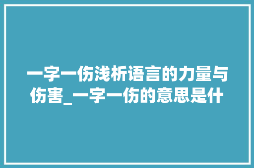 一字一伤浅析语言的力量与伤害_一字一伤的意思是什么 商业文案