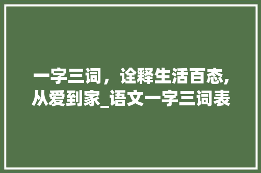 一字三词，诠释生活百态,从爱到家_语文一字三词表达的意思