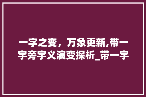 一字之变，万象更新,带一字旁字义演变探析_带一字旁的字是什么意思