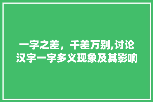 一字之差，千差万别,讨论汉字一字多义现象及其影响_字一样不一样意思的字