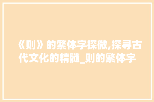 《则》的繁体字探微,探寻古代文化的精髓_则的繁体字是什么意思 商业文案