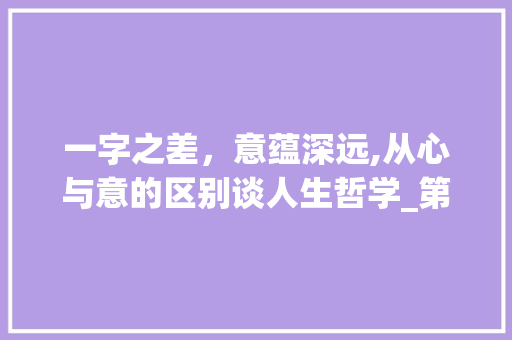 一字之差，意蕴深远,从心与意的区别谈人生哲学_第一字和第三字的意思区别