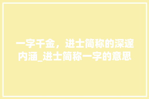 一字千金，进士简称的深邃内涵_进士简称一字的意思是啥 写作社区