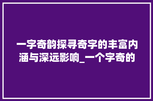 一字奇韵探寻奇字的丰富内涵与深远影响_一个字奇的意思