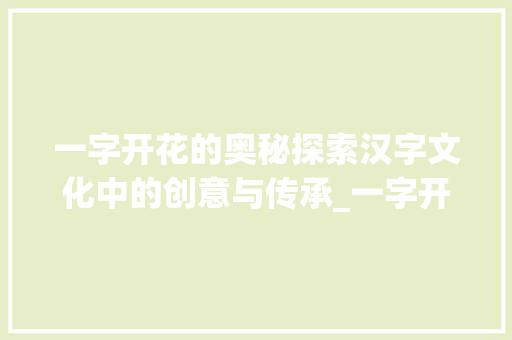 一字开花的奥秘探索汉字文化中的创意与传承_一字开花的意思是什么呢
