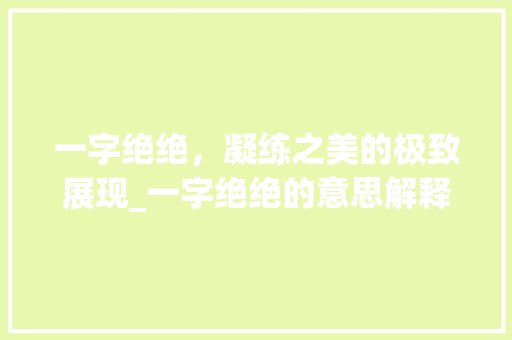 一字绝绝，凝练之美的极致展现_一字绝绝的意思解释词语