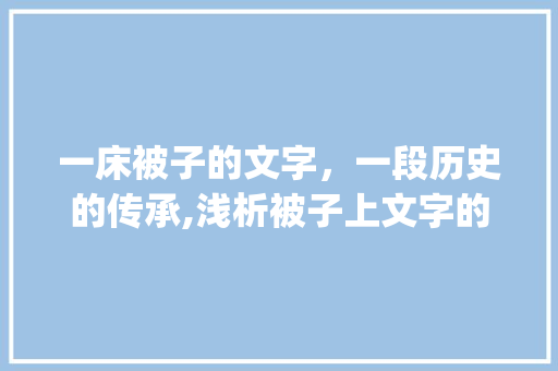 一床被子的文字，一段历史的传承,浅析被子上文字的文化内涵_被子上写的字什么意思呀 写作技巧
