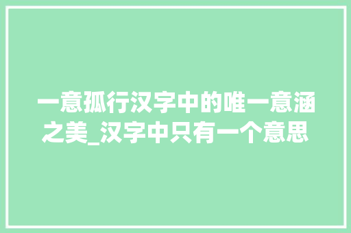 一意孤行汉字中的唯一意涵之美_汉字中只有一个意思的字