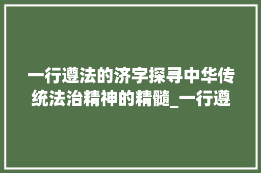 一行遵法的济字探寻中华传统法治精神的精髓_一行遵法的济字的意思