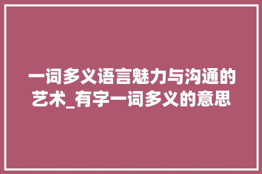 一词多义语言魅力与沟通的艺术_有字一词多义的意思解释