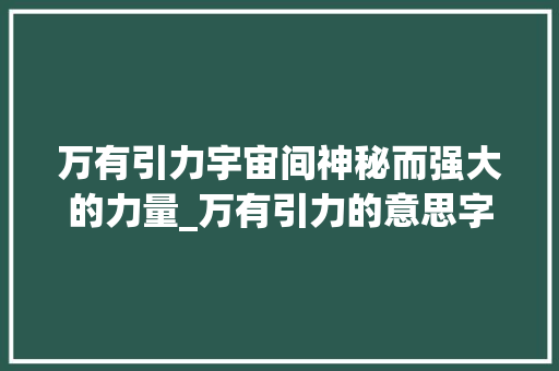 万有引力宇宙间神秘而强大的力量_万有引力的意思字最少 词汇积累