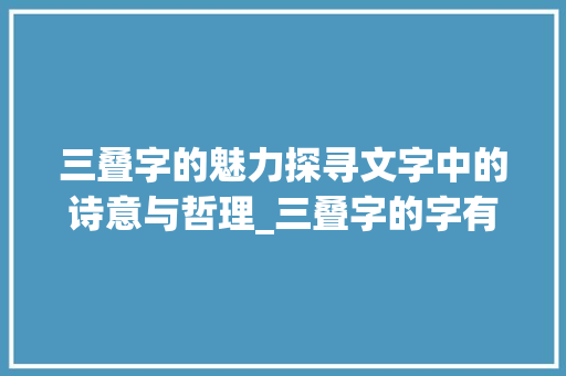 三叠字的魅力探寻文字中的诗意与哲理_三叠字的字有意思吗