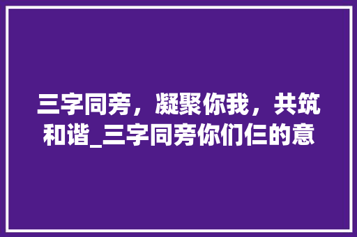三字同旁，凝聚你我，共筑和谐_三字同旁你们仨的意思