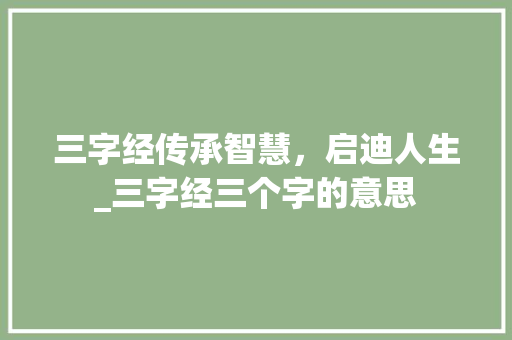 三字经传承智慧，启迪人生_三字经三个字的意思