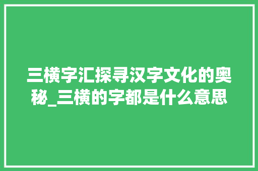 三横字汇探寻汉字文化的奥秘_三横的字都是什么意思