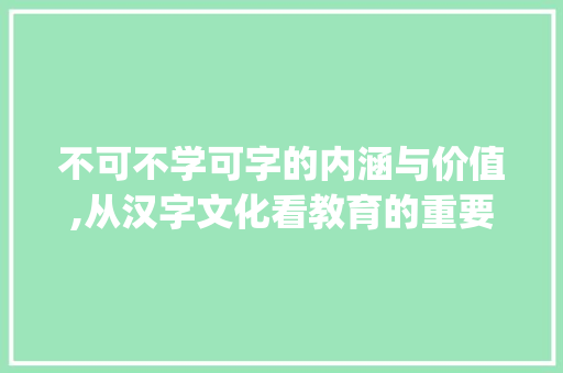 不可不学可字的内涵与价值,从汉字文化看教育的重要_不可不学,中可字的意思