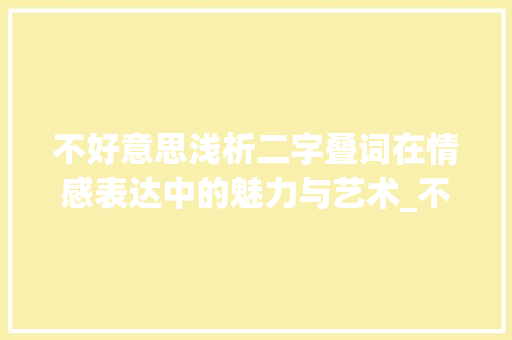 不好意思浅析二字叠词在情感表达中的魅力与艺术_不好意思的二字叠词