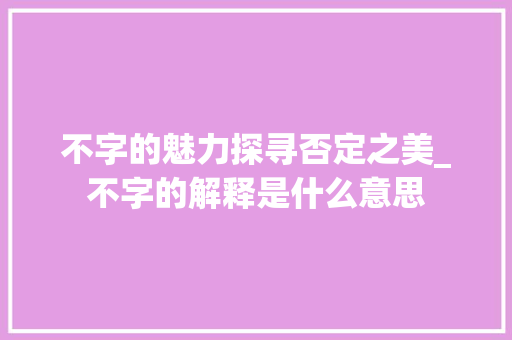 不字的魅力探寻否定之美_不字的解释是什么意思