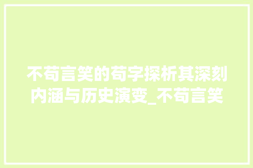 不苟言笑的苟字探析其深刻内涵与历史演变_不苟言笑的苟字什么意思 商业文案