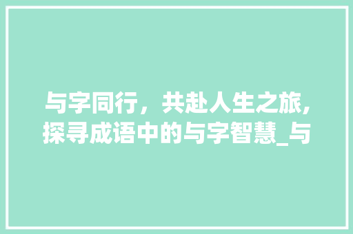 与字同行，共赴人生之旅,探寻成语中的与字智慧_与字什么意思相同的成语