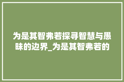 为是其智弗若探寻智慧与愚昧的边界_为是其智弗若的字的意思