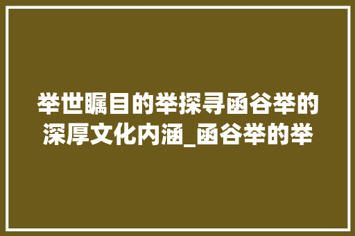 举世瞩目的举探寻函谷举的深厚文化内涵_函谷举的举字什么意思