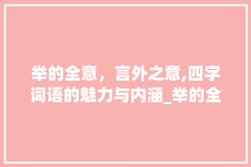 举的全意，言外之意,四字词语的魅力与内涵_举的全意思的四字词语