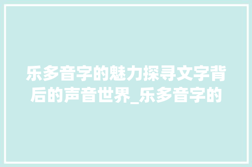 乐多音字的魅力探寻文字背后的声音世界_乐多音字的意思和造句