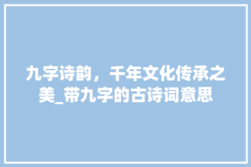 九字诗韵，千年文化传承之美_带九字的古诗词意思