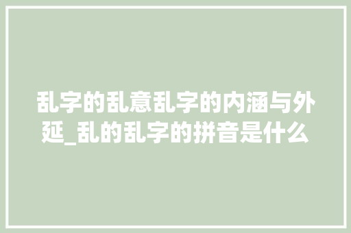 乱字的乱意乱字的内涵与外延_乱的乱字的拼音是什么意思 写作技巧