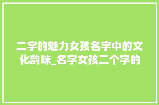 二字的魅力女孩名字中的文化韵味_名字女孩二个字的意思