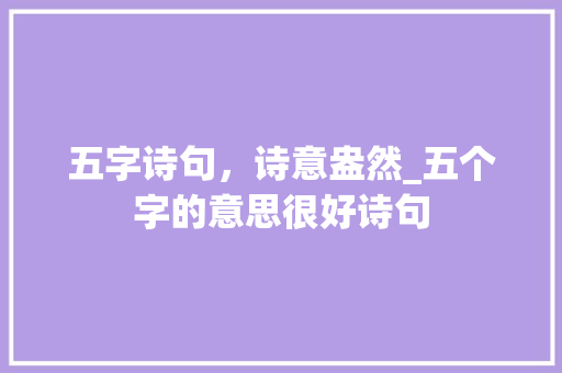 五字诗句，诗意盎然_五个字的意思很好诗句