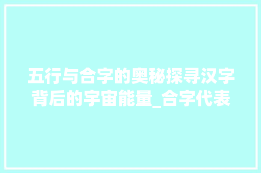 五行与合字的奥秘探寻汉字背后的宇宙能量_合字代表什么五行的意思