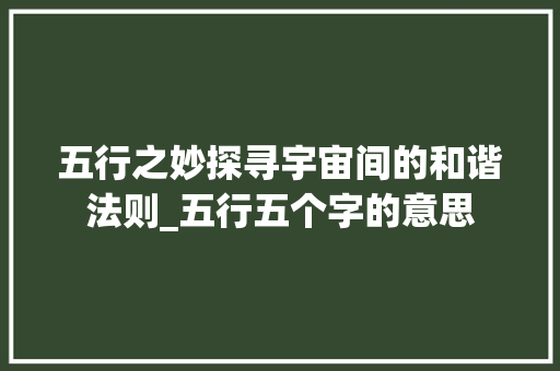 五行之妙探寻宇宙间的和谐法则_五行五个字的意思