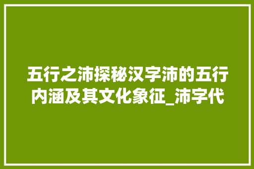 五行之沛探秘汉字沛的五行内涵及其文化象征_沛字代表什么五行的意思