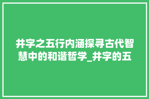 井字之五行内涵探寻古代智慧中的和谐哲学_井字的五行属啥意思 写作技巧