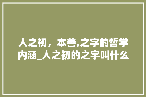 人之初，本善,之字的哲学内涵_人之初的之字叫什么意思