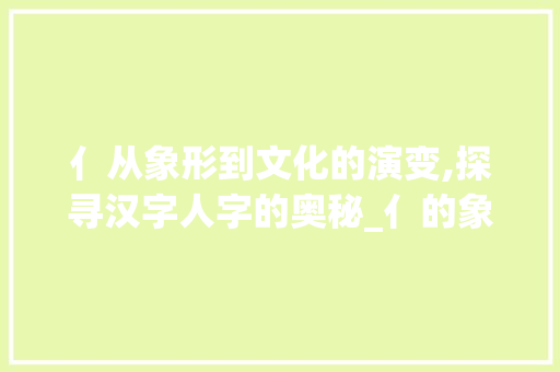 亻从象形到文化的演变,探寻汉字人字的奥秘_亻的象形意思是什么字啊