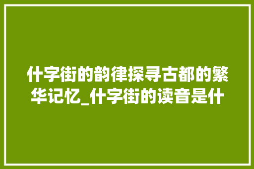 什字街的韵律探寻古都的繁华记忆_什字街的读音是什么意思 诗歌创作