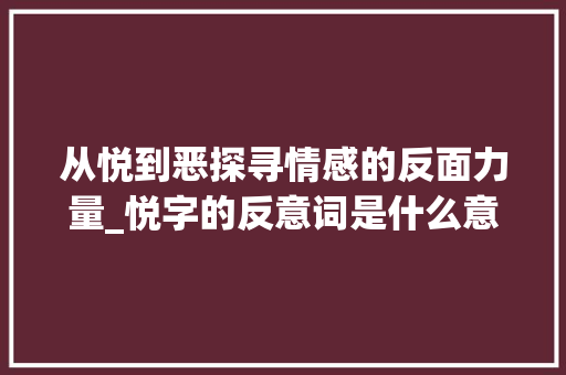 从悦到恶探寻情感的反面力量_悦字的反意词是什么意思
