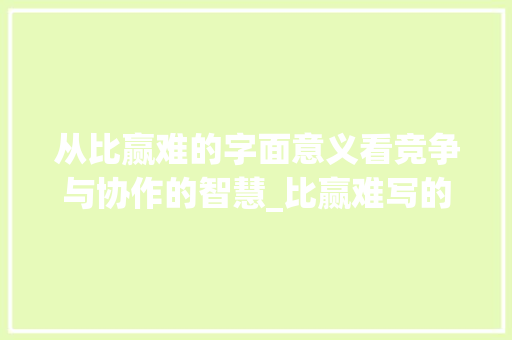 从比赢难的字面意义看竞争与协作的智慧_比赢难写的字是什么意思