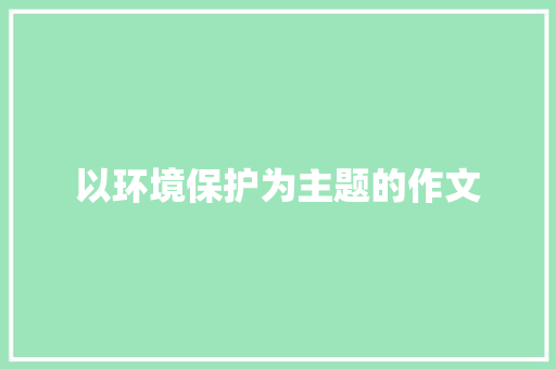 以环境保护为主题的作文