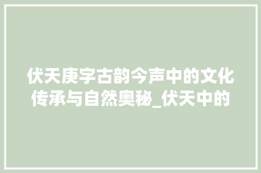 伏天庚字古韵今声中的文化传承与自然奥秘_伏天中的庚字是什么意思 报告写作