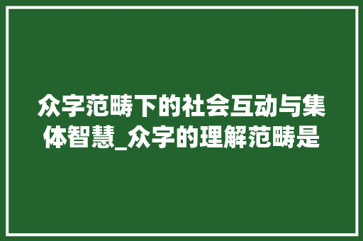 众字范畴下的社会互动与集体智慧_众字的理解范畴是什么意思